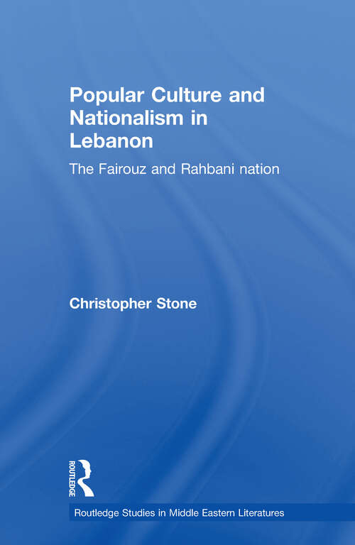 Book cover of Popular Culture and Nationalism in Lebanon: The Fairouz and Rahbani Nation (Routledge Studies in Middle Eastern Literatures: Vol. 18)