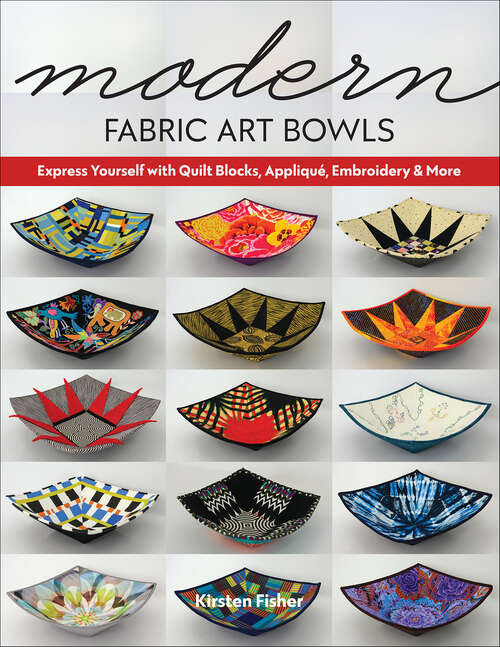 Book cover of Modern Fabric Art Bowls: Express Yourself with Quilt Blocks, Appliqué, Embroidery & More