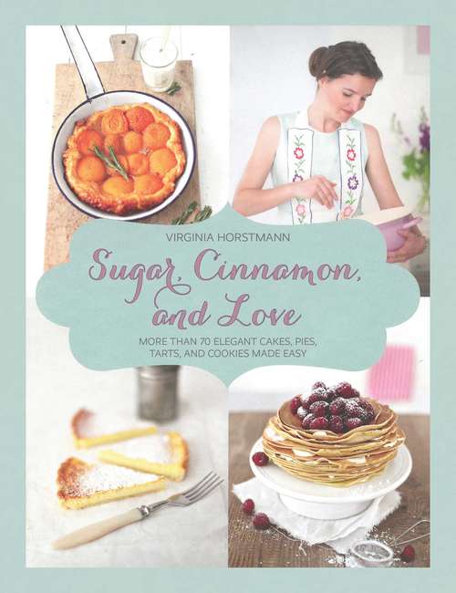 Book cover of Sugar, Cinnamon, and Love: More Than 70 Elegant Cakes, Pies, Tarts, and Cookies Made Easy