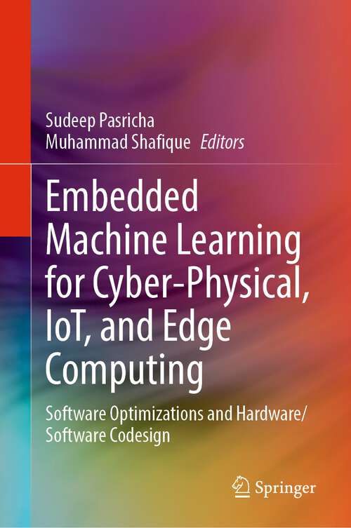 Book cover of Embedded Machine Learning for Cyber-Physical, IoT, and Edge Computing: Software Optimizations and Hardware/Software Codesign (1st ed. 2024)