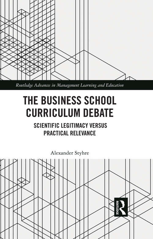 Book cover of The Business School Curriculum Debate: Scientific Legitimacy versus Practical Relevance (Routledge Advances in Management Learning and Education)