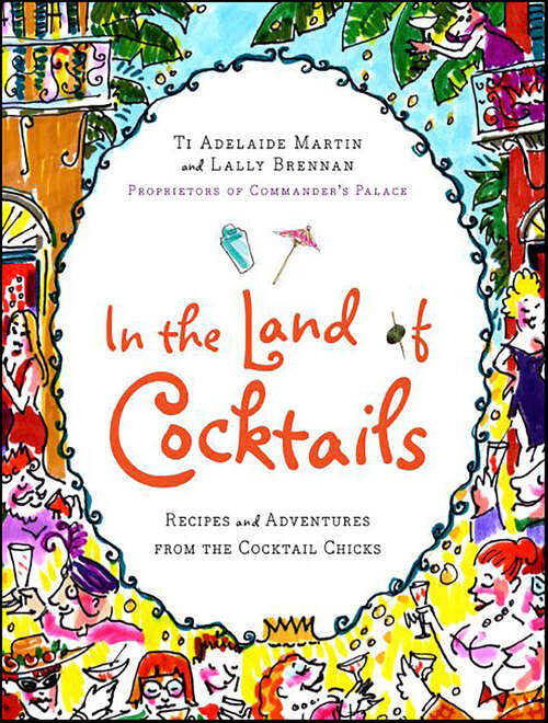 Book cover of In the Land of Cocktails: Recipes and Adventures from the Cocktail Chicks