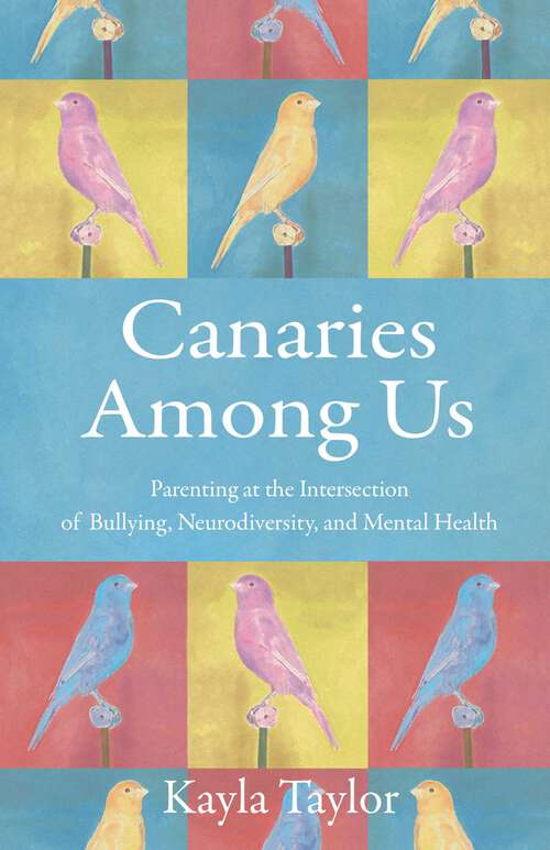 Book cover of Canaries Among Us: Parenting at the Intersection of Bullying, Neurodiversity, and Mental Health