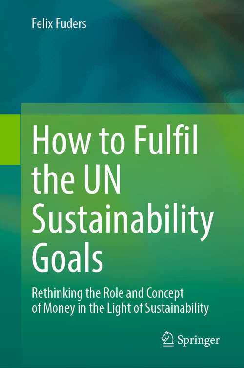 Book cover of How to Fulfil the UN Sustainability Goals: Rethinking the Role and Concept of Money in the Light of Sustainability (1st ed. 2023)