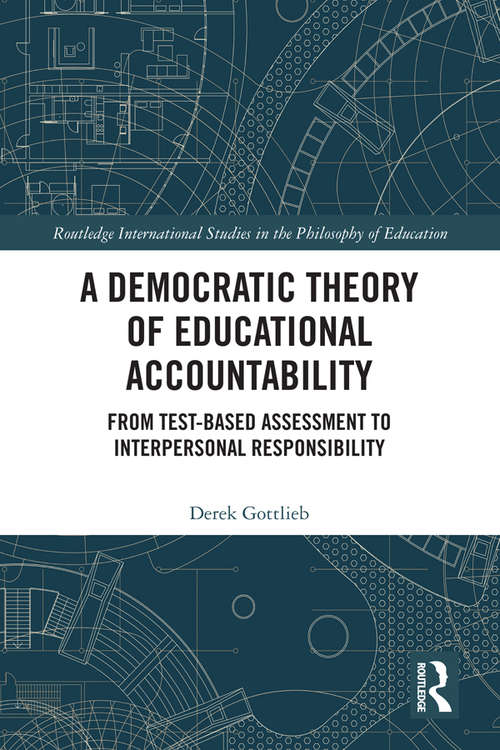 Book cover of A Democratic Theory of Educational Accountability: From Test-Based Assessment to Interpersonal Responsibility (Routledge International Studies in the Philosophy of Education)