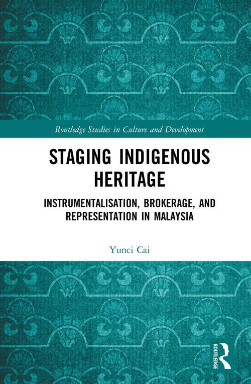 Book cover of Staging Indigenous Heritage: Instrumentalisation, Brokerage, and Representation in Malaysia (Routledge Studies in Culture and Development)