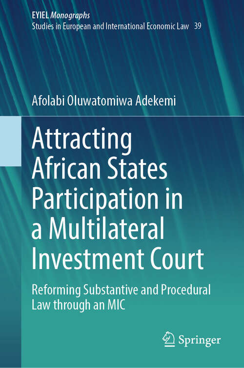 Book cover of Attracting African States Participation in a Multilateral Investment Court: Reforming Substantive and Procedural Law through an MIC (European Yearbook of International Economic Law #39)