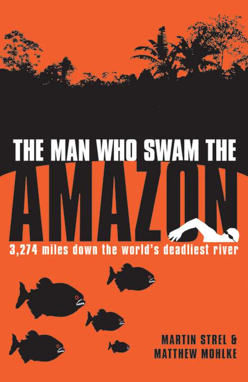 Book cover of The Man Who Swam the Amazon: 3,274 Miles Down the World's Deadliest River