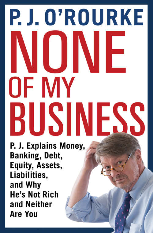 Book cover of None of My Business: P. J. Explains Money, Banking, Debt, Equity, Assets, Liabilities, And Why He's Not Rich And Neither Are You