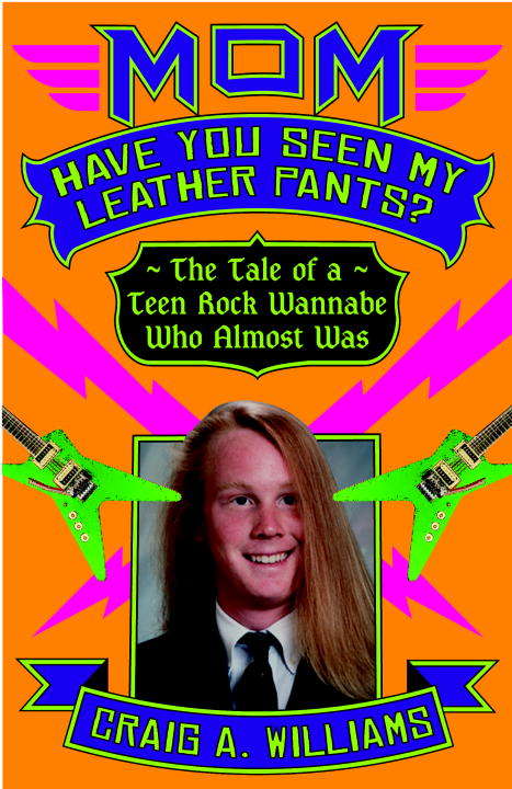 Book cover of Mom, Have You Seen My Leather Pants? The Tale of a Teen Rock Wannabe Who Almost Was