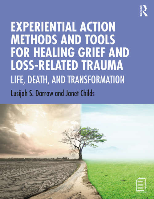 Book cover of Experiential Action Methods and Tools for Healing Grief and Loss-Related Trauma: Life, Death, and Transformation