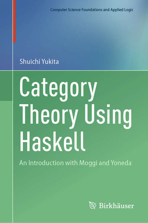 Book cover of Category Theory Using Haskell: An Introduction with Moggi and Yoneda (Computer Science Foundations and Applied Logic)