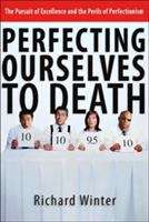 Book cover of Perfecting Ourselves to Death: The Pursuit of Excellence and the Perils of Perfectionism