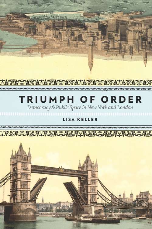 Book cover of Triumph of Order: Democracy and Public Space in New York and London (Columbia History of Urban Life)