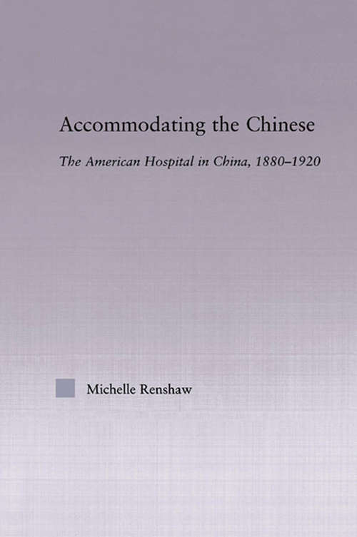 Book cover of Accommodating the Chinese: The American Hospital in China, 1880-1920 (East Asia: History, Politics, Sociology and Culture)