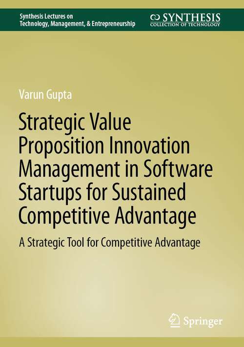 Book cover of Strategic Value Proposition Innovation Management in Software Startups for Sustained Competitive Advantage: A Strategic Tool for Competitive Advantage (1st ed. 2022) (Synthesis Lectures on Technology, Management, & Entrepreneurship)