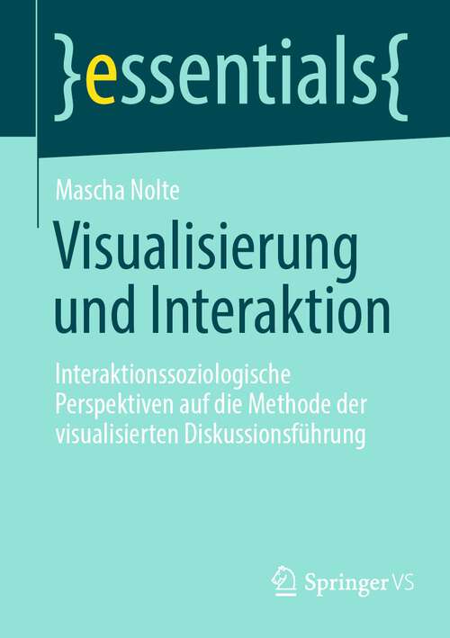 Book cover of Visualisierung und Interaktion: Interaktionssoziologische Perspektiven auf die Methode der visualisierten Diskussionsführung (1. Aufl. 2022) (essentials)