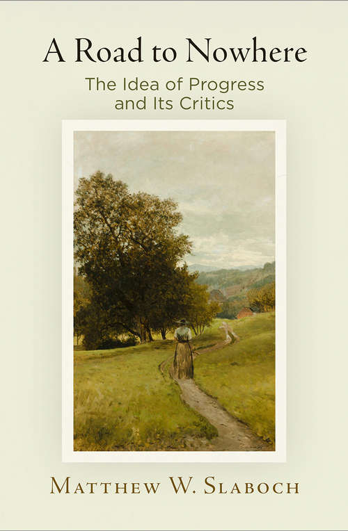 Book cover of A Road to Nowhere: The Idea of Progress and Its Critics