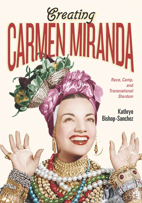 Book cover of Creating Carmen Miranda: Race, Camp, and Transnational Stardom (Performing Latin American and Caribbean Identities)