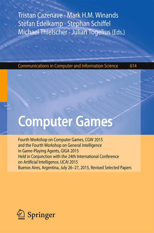 Book cover of Computer Games: Fourth Workshop on Computer Games, CGW 2015, and the Fourth Workshop on General Intelligence in Game-Playing Agents, GIGA 2015,  Held in Conjunction with the 24th International Conference on Artificial Intelligence, IJCAI 2015, Buenos Aires, Argentina, July 26-27, 2015, Revised Selected Papers (Communications in Computer and Information Science #614)