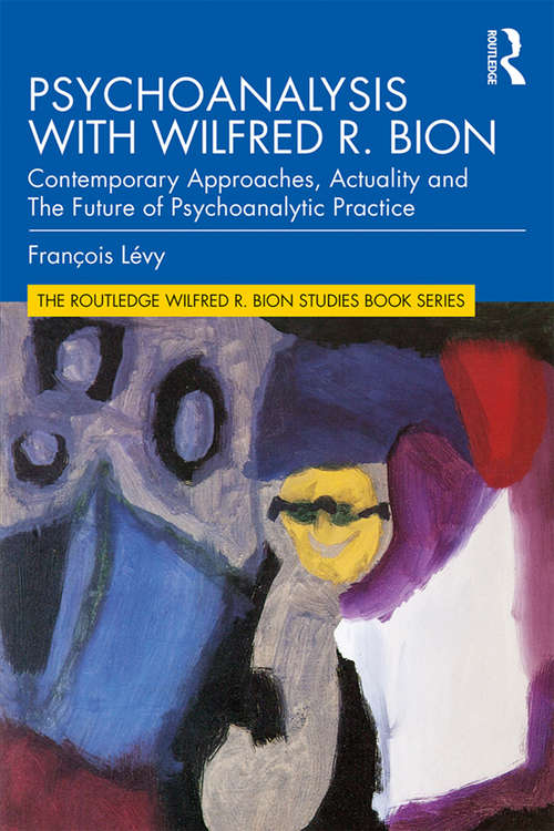 Book cover of Psychoanalysis with Wilfred R. Bion: Contemporary Approaches, Actuality and The Future of Psychoanalytic Practice (The Routledge Wilfred R. Bion Studies Book Series)