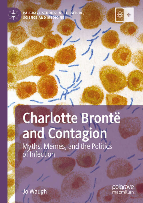 Book cover of Charlotte Brontë and Contagion: Myths, Memes, and the Politics of Infection (2024) (Palgrave Studies in Literature, Science and Medicine)