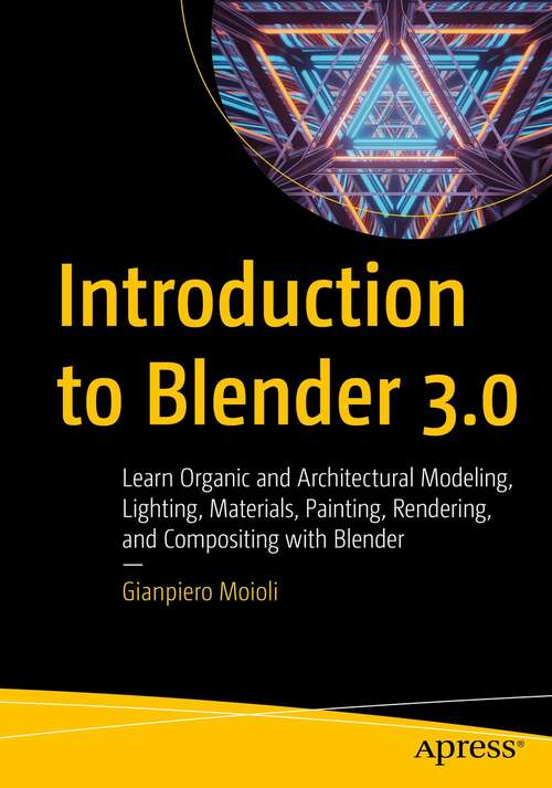 Book cover of Introduction to Blender 3.0: Learn Organic and Architectural Modeling, Lighting, Materials, Painting, Rendering, and Compositing with Blender (1st ed.)