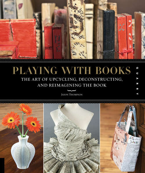 Book cover of Playing with Books: The Art of Upcycling, Deconstructing, and Reimagining the Book