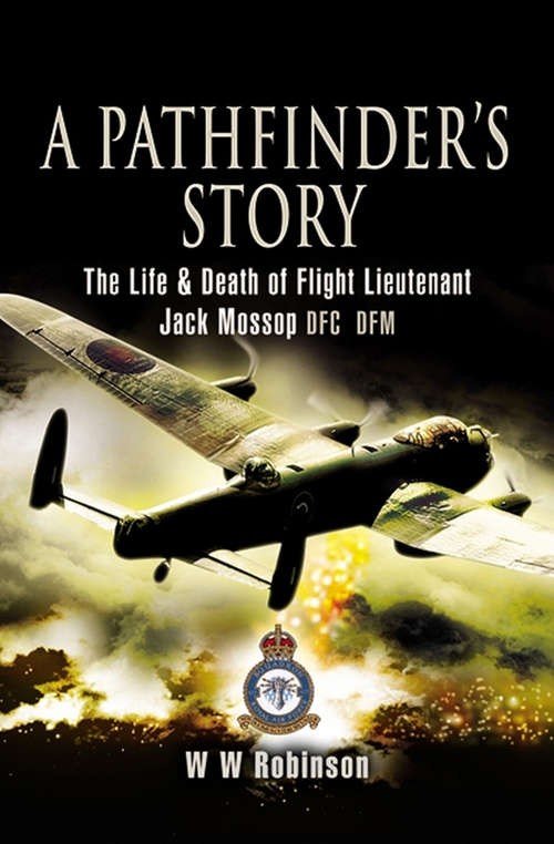 Book cover of A Pathfinder's Story: The Life and Death of Flight Lieutenant Jack Mossop DFC* DFM