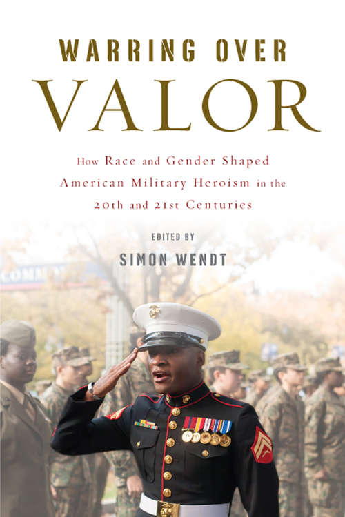 Book cover of Warring over Valor: How Race and Gender Shaped American Military Heroism in the Twentieth and Twenty-First Centuries (War Culture)