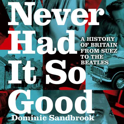 Book cover of Never Had It So Good: A History of Britain from Suez to the Beatles