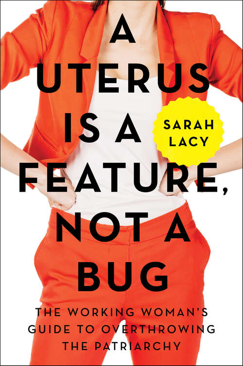 Book cover of A Uterus Is a Feature, Not a Bug: The Working Woman's Guide to Overthrowing the Patriarchy