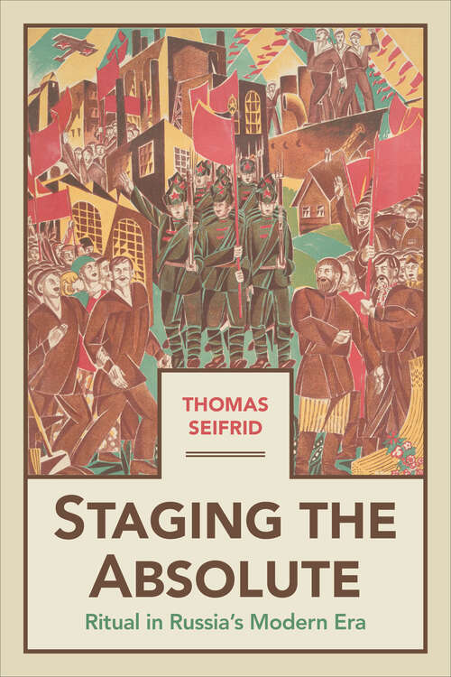 Book cover of Staging the Absolute: Ritual in Russia’s Modern Era