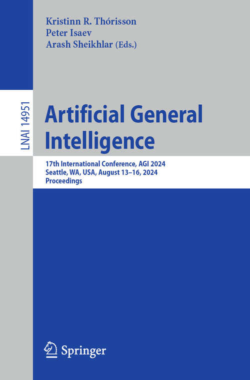 Book cover of Artificial General Intelligence: 17th International Conference, AGI 2024, Seattle, WA, USA, August 13–16, 2024, Proceedings (2024) (Lecture Notes in Computer Science #14951)