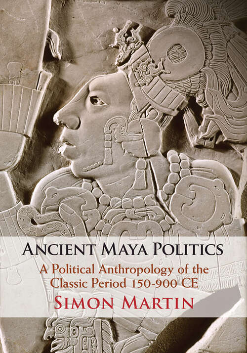 Book cover of Ancient Maya Politics: A Political Anthropology of the Classic Period 150–900 CE