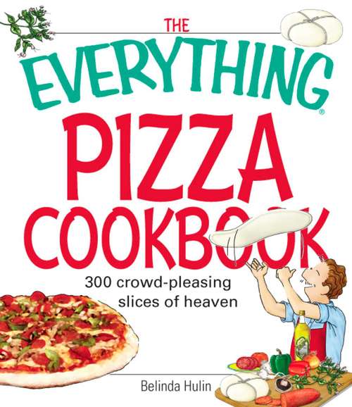 Book cover of The Everything Pizza Cookbook: 300 Crowd-Pleasing Slices of Heaven