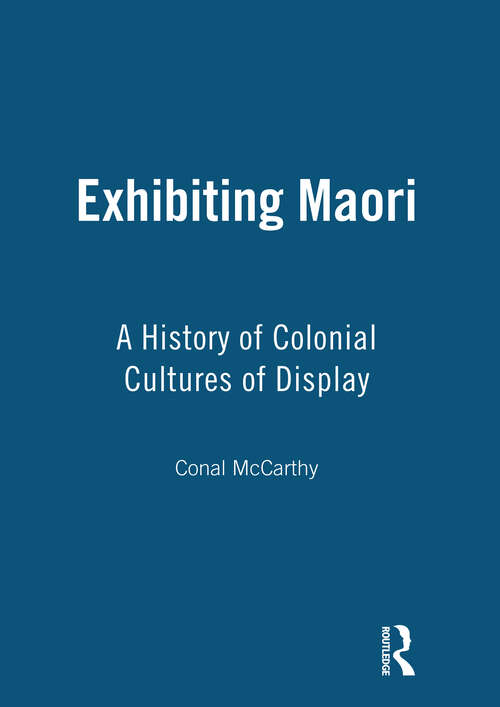 Book cover of Exhibiting Maori: A History of Colonial Cultures of Display