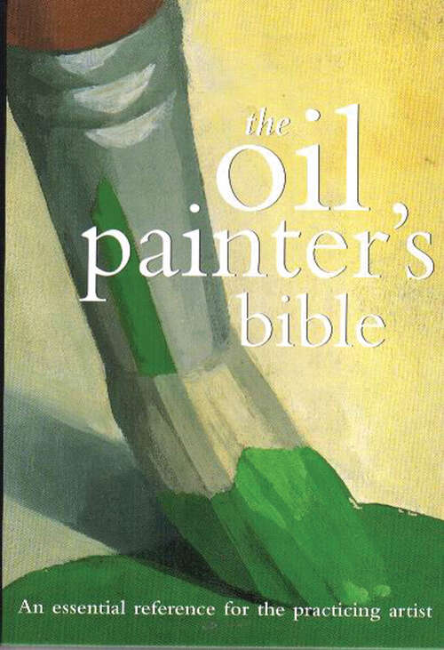 Book cover of The Oil Painter's Bible: An Essential Reference For The Practicing Artist (Artist's Bibles Ser.)