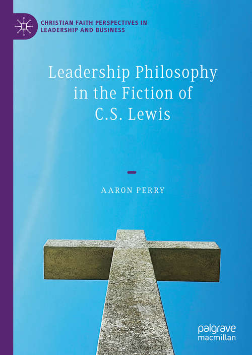 Book cover of Leadership Philosophy in the Fiction of C.S. Lewis (1st ed. 2020) (Christian Faith Perspectives in Leadership and Business)