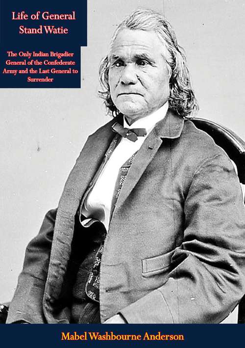 Book cover of Life of General Stand Watie: The Only Indian Brigadier General of the Confederate Army and the Last General to Surrender