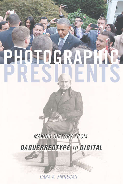 Book cover of Photographic Presidents: Making History from Daguerreotype to Digital