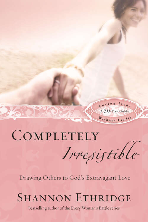Book cover of Completely Irresistible: Drawing Others to God's Extravagant Love (Loving Jesus Without Limits)