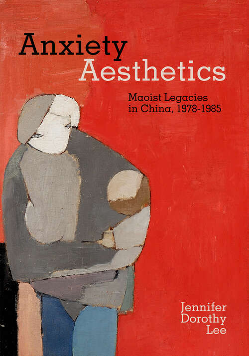 Book cover of Anxiety Aesthetics: Maoist Legacies in China, 1978–1985