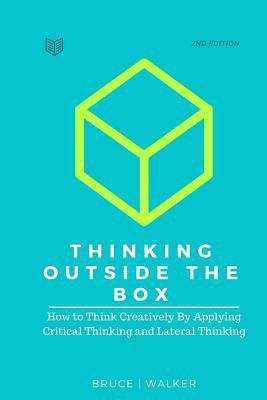 Book cover of Thinking Outside the Box: How to think Creatively by Applying Critical Thinking and Lateral Thinking (2nd Edition)