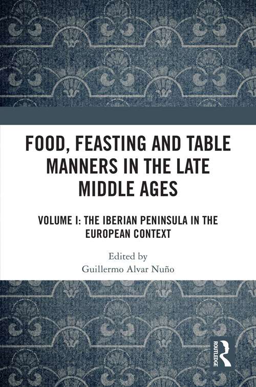 Book cover of Food, Feasting and Table Manners in the Late Middle Ages: Volume I: The Iberian Peninsula in the European Context