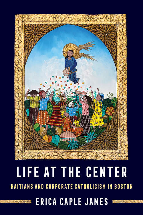 Book cover of Life at the Center: Haitians and Corporate Catholicism in Boston (Atelier: Ethnographic Inquiry in the Twenty-First Century #15)
