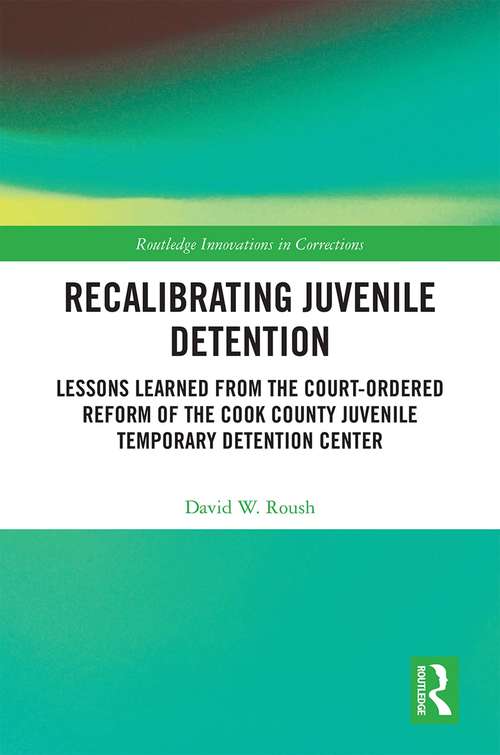 Book cover of Recalibrating Juvenile Detention: Lessons Learned from the Court-Ordered Reform of the Cook County Juvenile Temporary Detention Center (Routledge Innovations in Corrections)