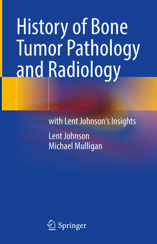 Book cover of History of Bone Tumor Pathology and Radiology: with Lent Johnson's Insights (2024)