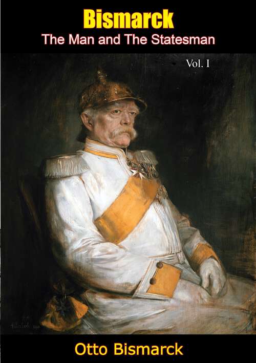 Book cover of Bismarck: The Man and The Statesman Vol. I (Bismarck: The Man and The Statesman #1)