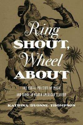 Book cover of Ring Shout, Wheel About: The Racial Politics of Music and Dance in North American Slavery